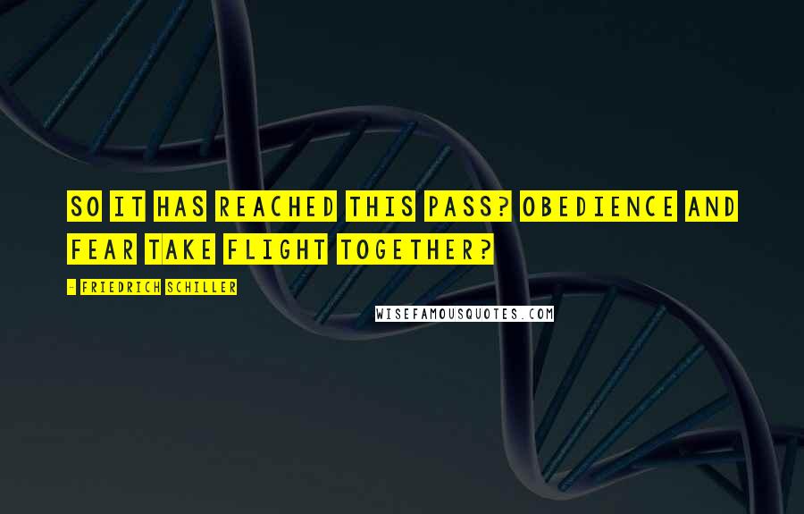 Friedrich Schiller Quotes: So it has reached this pass? Obedience and fear take flight together?