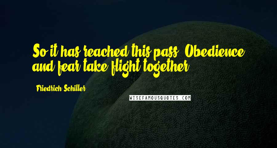 Friedrich Schiller Quotes: So it has reached this pass? Obedience and fear take flight together?