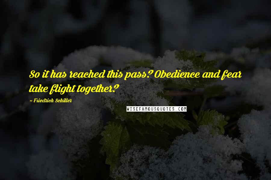 Friedrich Schiller Quotes: So it has reached this pass? Obedience and fear take flight together?