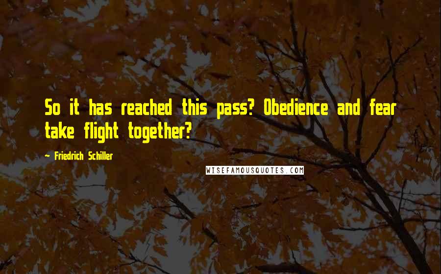 Friedrich Schiller Quotes: So it has reached this pass? Obedience and fear take flight together?
