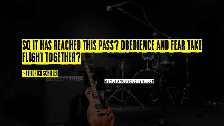 Friedrich Schiller Quotes: So it has reached this pass? Obedience and fear take flight together?