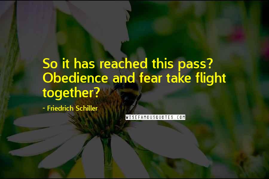 Friedrich Schiller Quotes: So it has reached this pass? Obedience and fear take flight together?