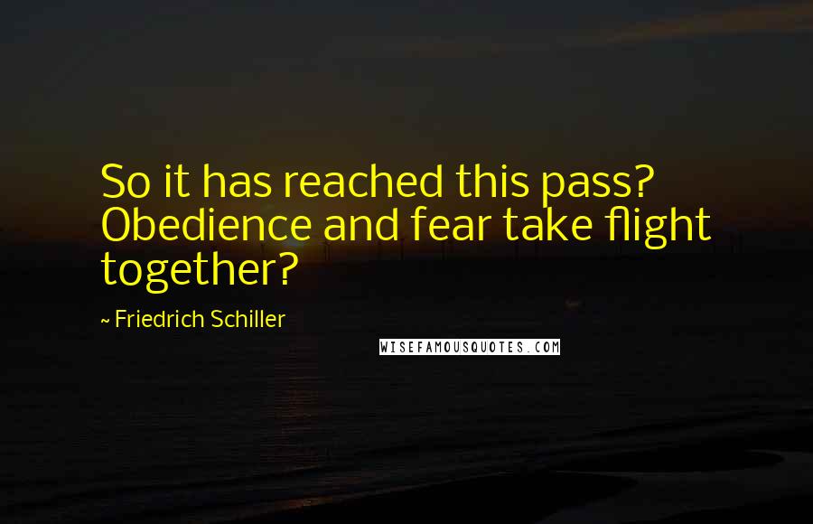 Friedrich Schiller Quotes: So it has reached this pass? Obedience and fear take flight together?