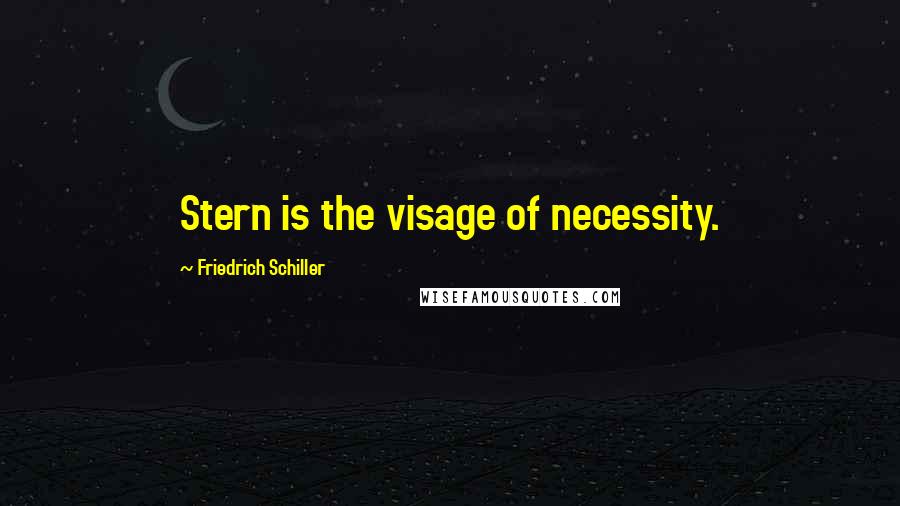 Friedrich Schiller Quotes: Stern is the visage of necessity.