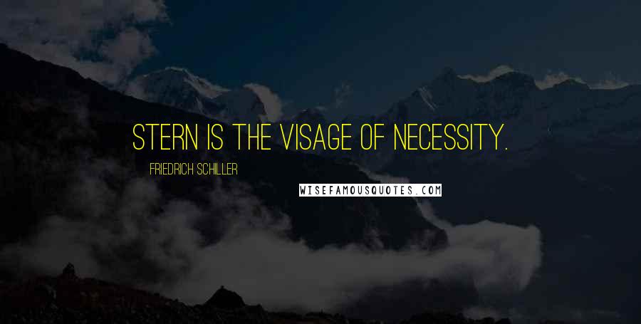 Friedrich Schiller Quotes: Stern is the visage of necessity.
