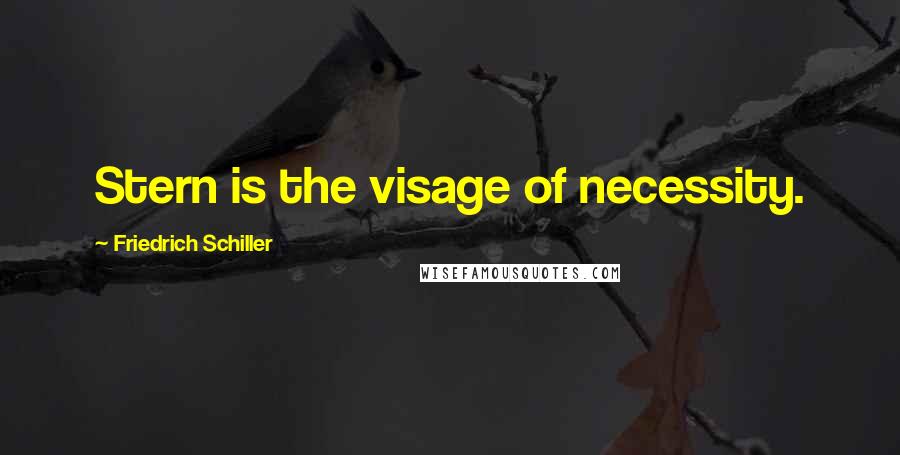 Friedrich Schiller Quotes: Stern is the visage of necessity.