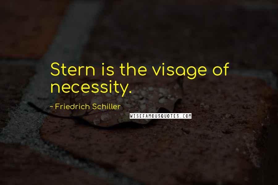 Friedrich Schiller Quotes: Stern is the visage of necessity.