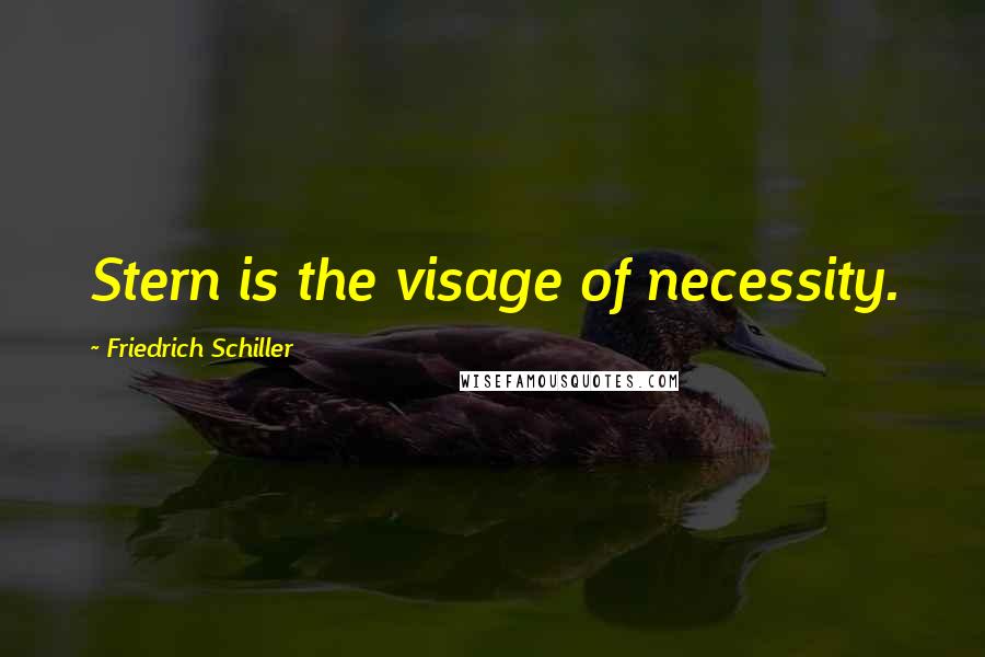 Friedrich Schiller Quotes: Stern is the visage of necessity.