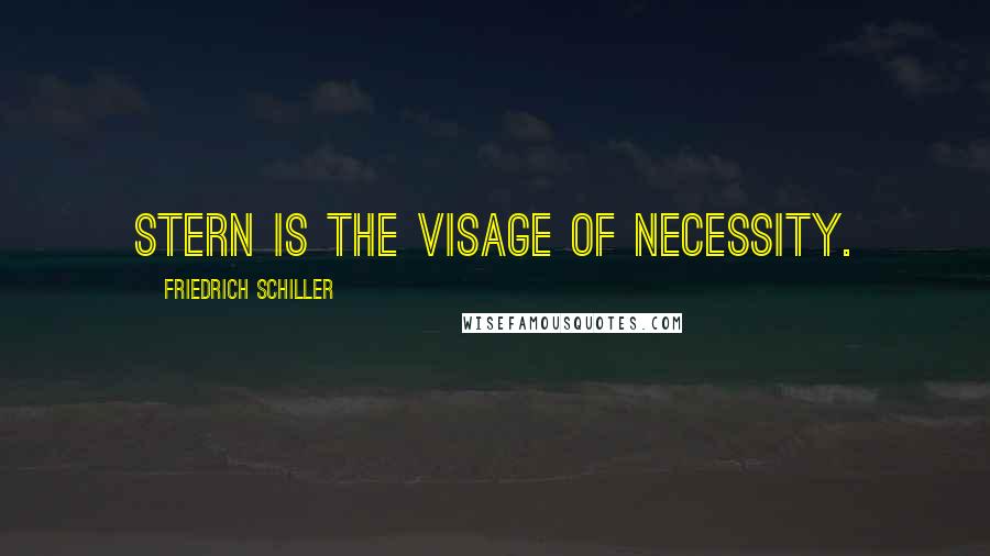 Friedrich Schiller Quotes: Stern is the visage of necessity.