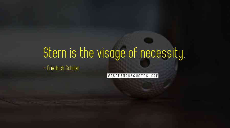 Friedrich Schiller Quotes: Stern is the visage of necessity.