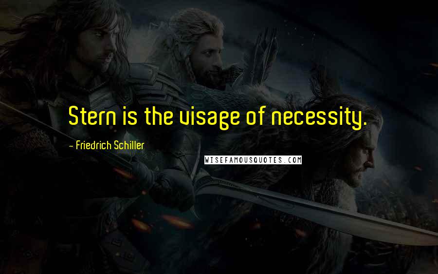 Friedrich Schiller Quotes: Stern is the visage of necessity.