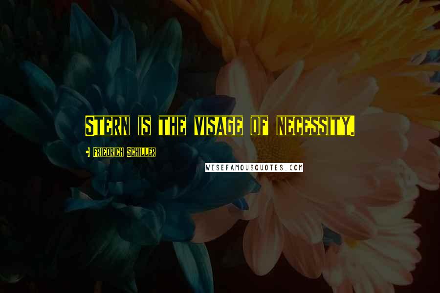 Friedrich Schiller Quotes: Stern is the visage of necessity.