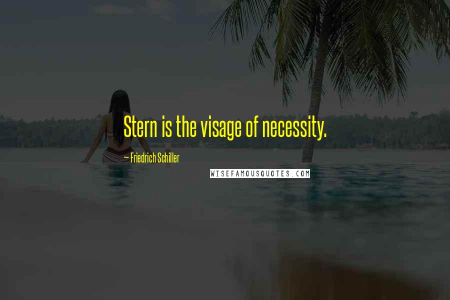 Friedrich Schiller Quotes: Stern is the visage of necessity.