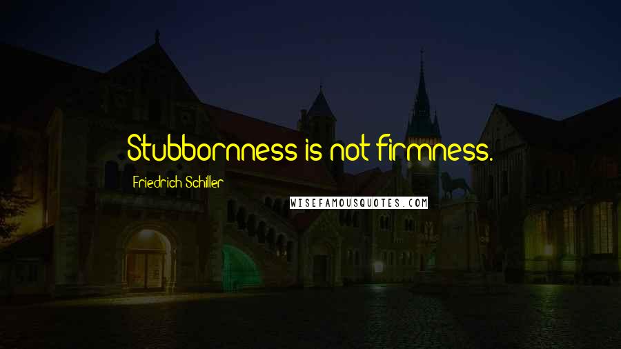 Friedrich Schiller Quotes: Stubbornness is not firmness.