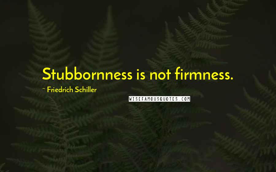 Friedrich Schiller Quotes: Stubbornness is not firmness.