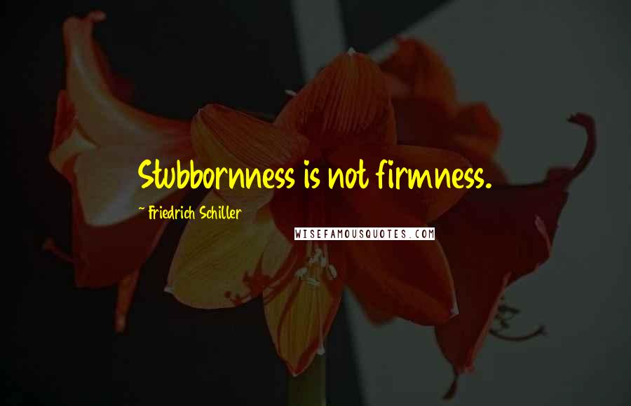 Friedrich Schiller Quotes: Stubbornness is not firmness.