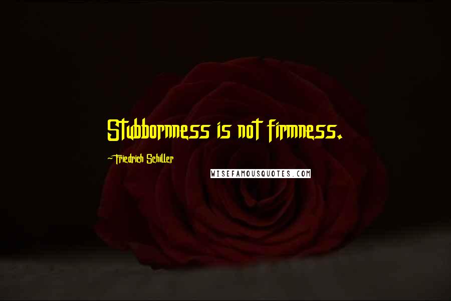 Friedrich Schiller Quotes: Stubbornness is not firmness.