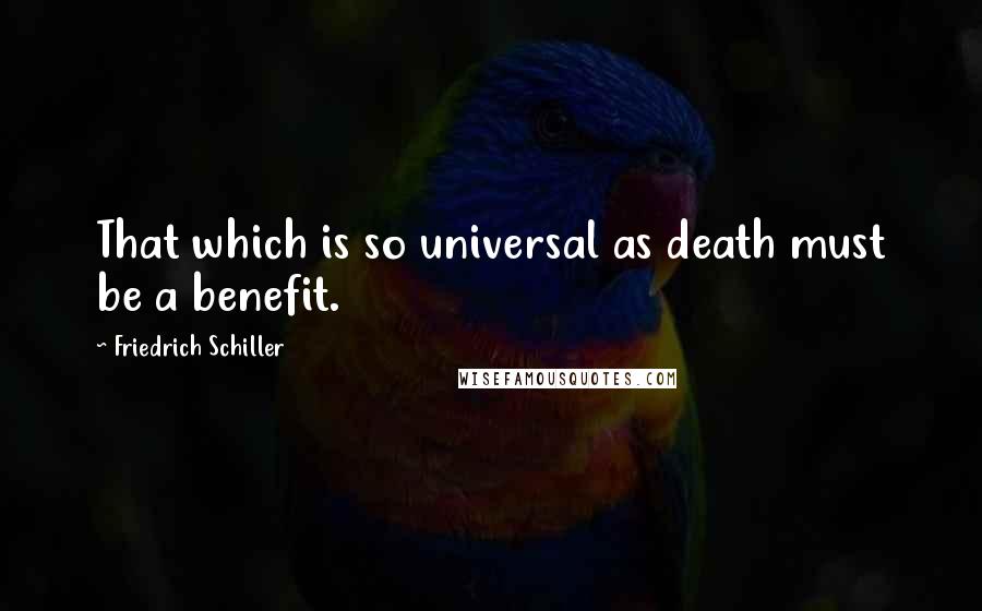 Friedrich Schiller Quotes: That which is so universal as death must be a benefit.