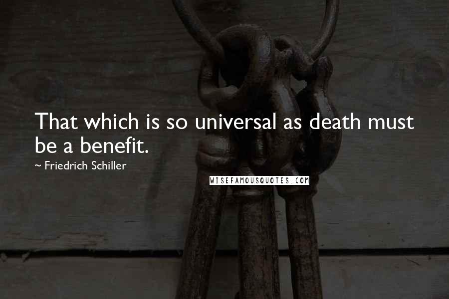 Friedrich Schiller Quotes: That which is so universal as death must be a benefit.