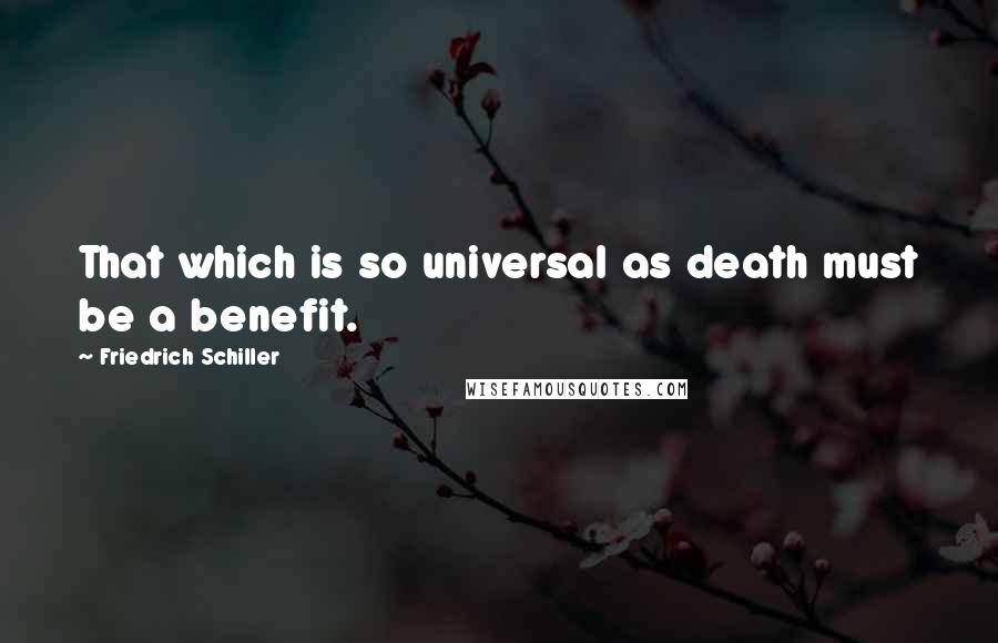 Friedrich Schiller Quotes: That which is so universal as death must be a benefit.