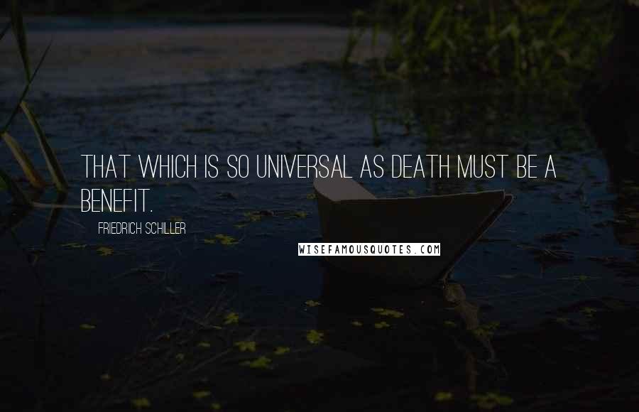 Friedrich Schiller Quotes: That which is so universal as death must be a benefit.