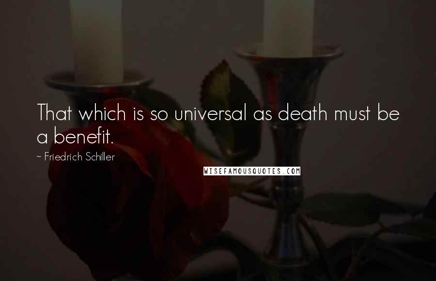 Friedrich Schiller Quotes: That which is so universal as death must be a benefit.