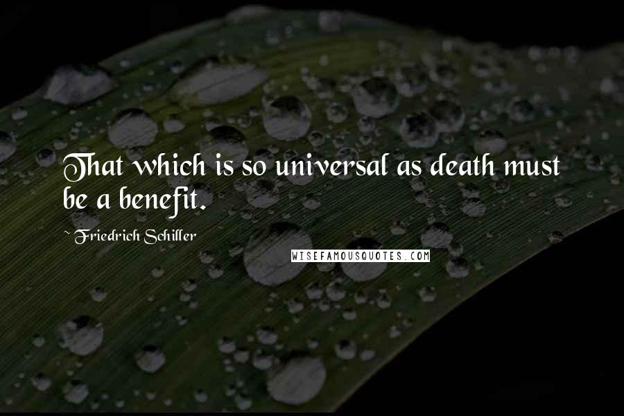 Friedrich Schiller Quotes: That which is so universal as death must be a benefit.