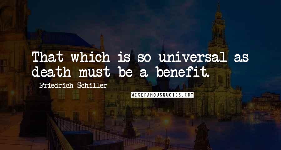 Friedrich Schiller Quotes: That which is so universal as death must be a benefit.