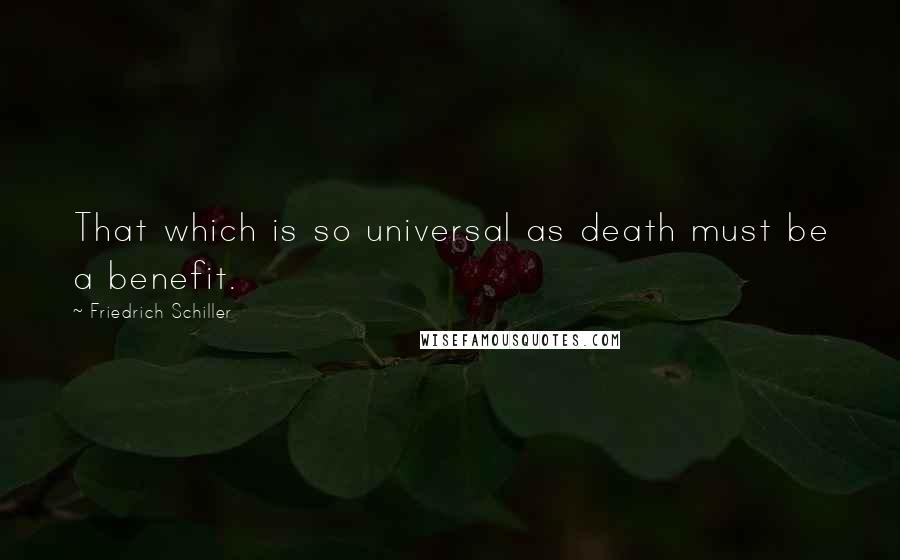 Friedrich Schiller Quotes: That which is so universal as death must be a benefit.
