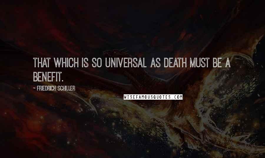 Friedrich Schiller Quotes: That which is so universal as death must be a benefit.
