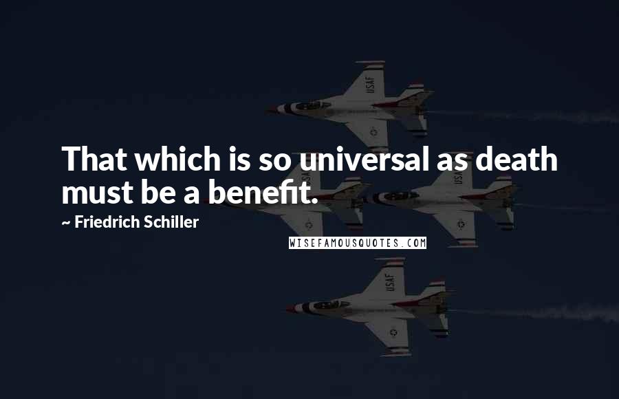 Friedrich Schiller Quotes: That which is so universal as death must be a benefit.