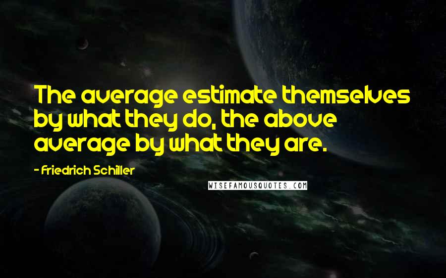 Friedrich Schiller Quotes: The average estimate themselves by what they do, the above average by what they are.