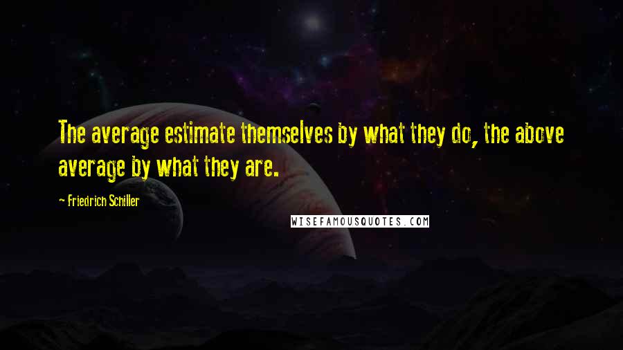 Friedrich Schiller Quotes: The average estimate themselves by what they do, the above average by what they are.