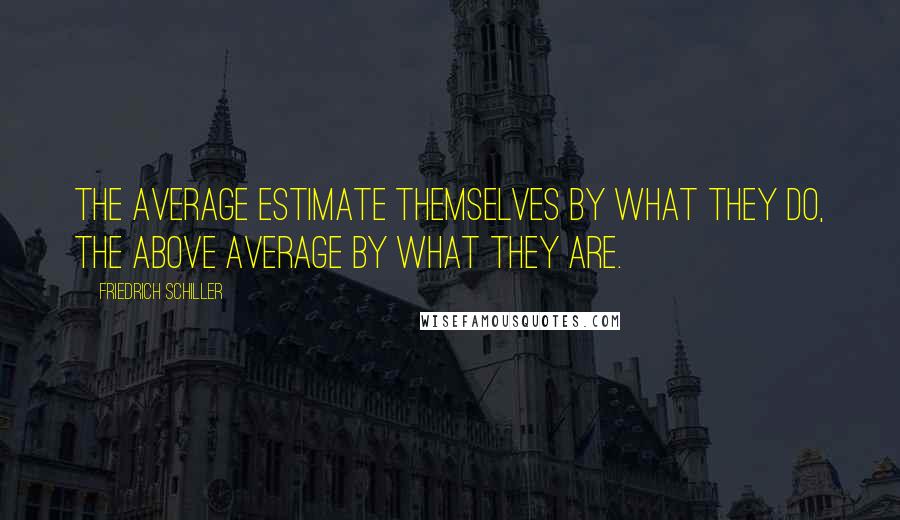 Friedrich Schiller Quotes: The average estimate themselves by what they do, the above average by what they are.