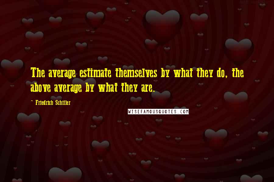 Friedrich Schiller Quotes: The average estimate themselves by what they do, the above average by what they are.