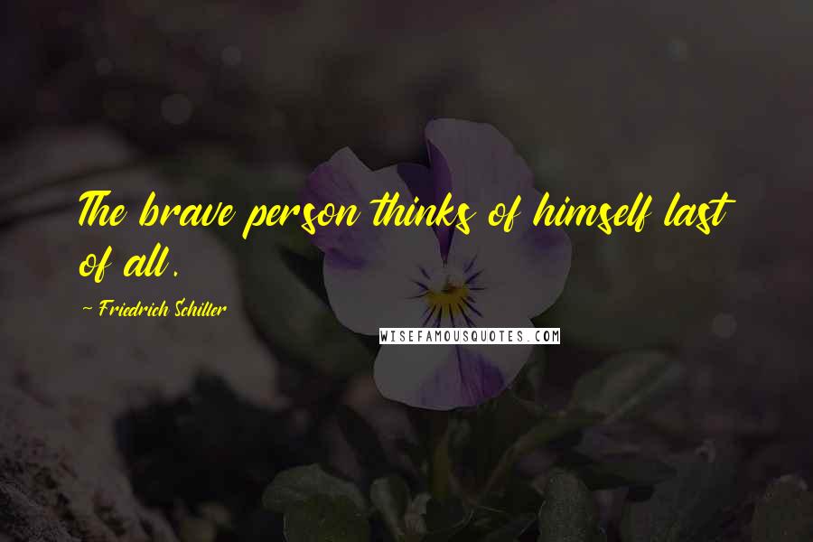 Friedrich Schiller Quotes: The brave person thinks of himself last of all.