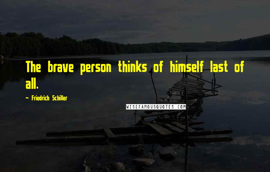 Friedrich Schiller Quotes: The brave person thinks of himself last of all.