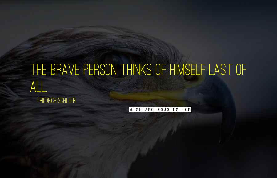 Friedrich Schiller Quotes: The brave person thinks of himself last of all.