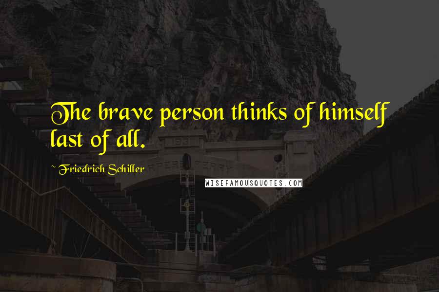 Friedrich Schiller Quotes: The brave person thinks of himself last of all.