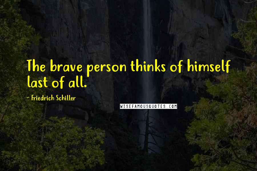 Friedrich Schiller Quotes: The brave person thinks of himself last of all.