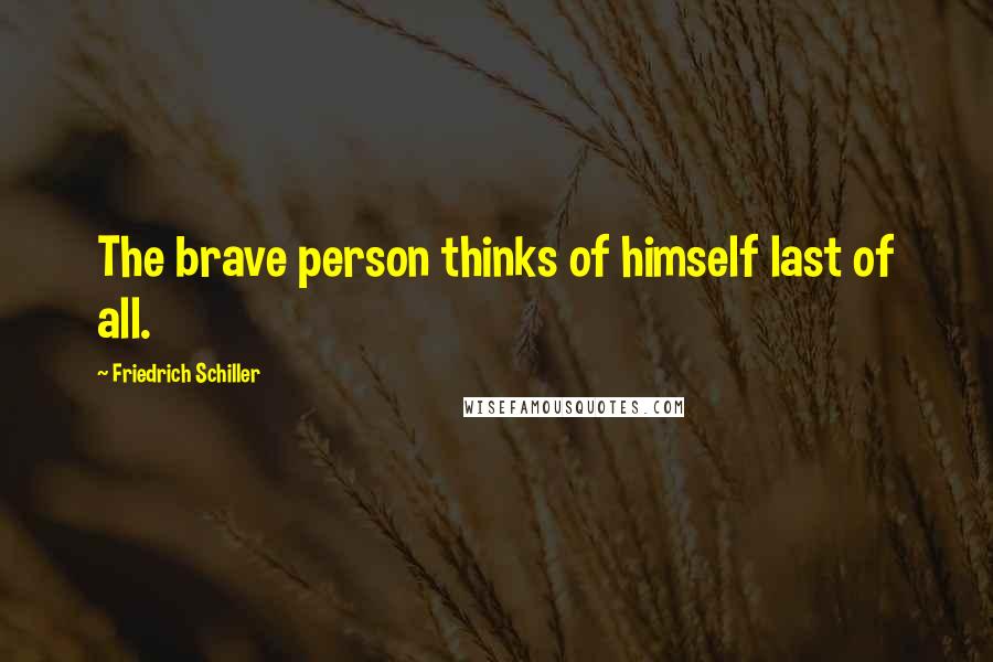 Friedrich Schiller Quotes: The brave person thinks of himself last of all.