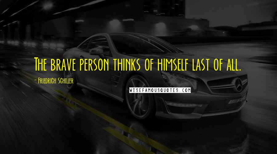 Friedrich Schiller Quotes: The brave person thinks of himself last of all.