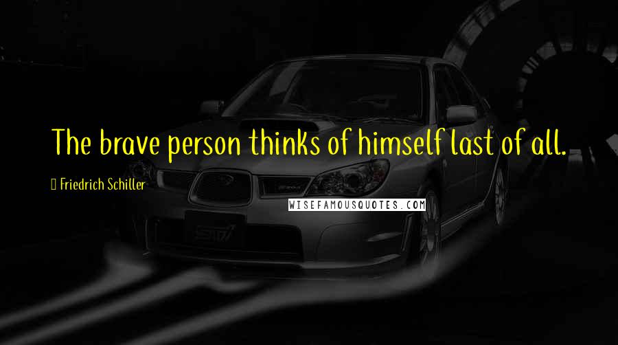 Friedrich Schiller Quotes: The brave person thinks of himself last of all.