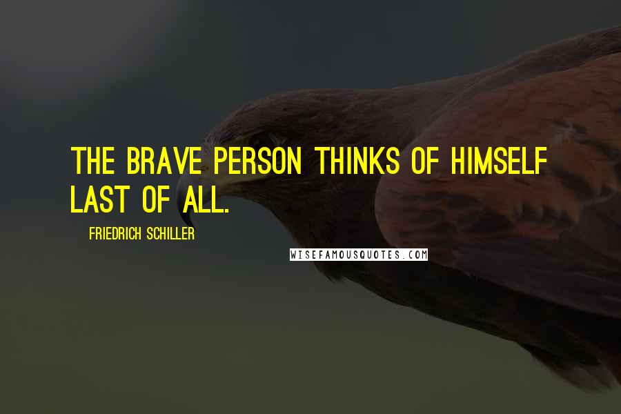 Friedrich Schiller Quotes: The brave person thinks of himself last of all.