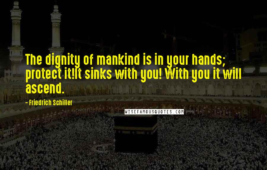 Friedrich Schiller Quotes: The dignity of mankind is in your hands; protect it!It sinks with you! With you it will ascend.