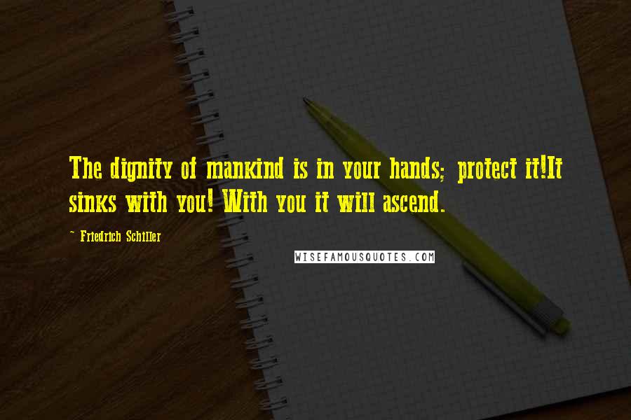 Friedrich Schiller Quotes: The dignity of mankind is in your hands; protect it!It sinks with you! With you it will ascend.