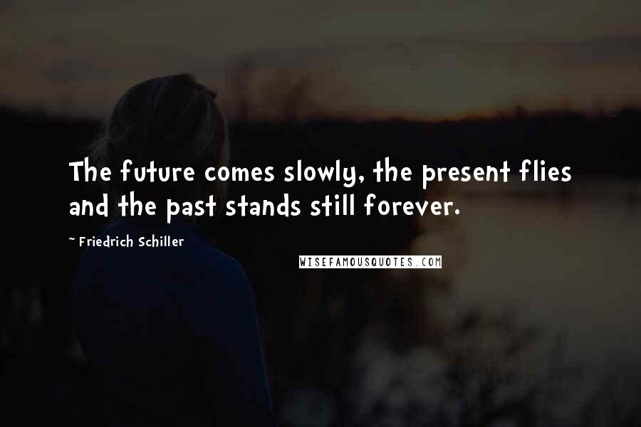 Friedrich Schiller Quotes: The future comes slowly, the present flies and the past stands still forever.
