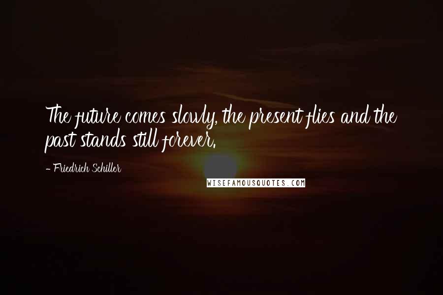 Friedrich Schiller Quotes: The future comes slowly, the present flies and the past stands still forever.