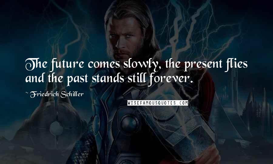 Friedrich Schiller Quotes: The future comes slowly, the present flies and the past stands still forever.