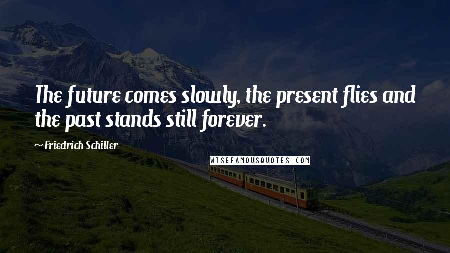 Friedrich Schiller Quotes: The future comes slowly, the present flies and the past stands still forever.